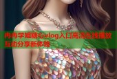 冉冉学姐糖心vlog入口高清在线播放互动分享新体验