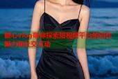 糖心vlog带你探索短视频平台的创作魅力和社交互动