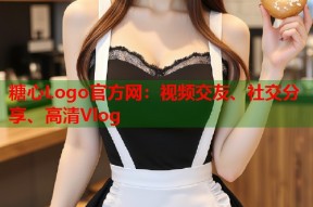 糖心Logo官方网：视频交友、社交分享、高清Vlog
