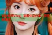 安安老师Vlog：甜蜜生活分享，探索新潮流