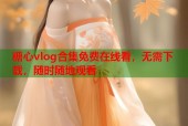 糖心vlog合集免费在线看，无需下载，随时随地观看