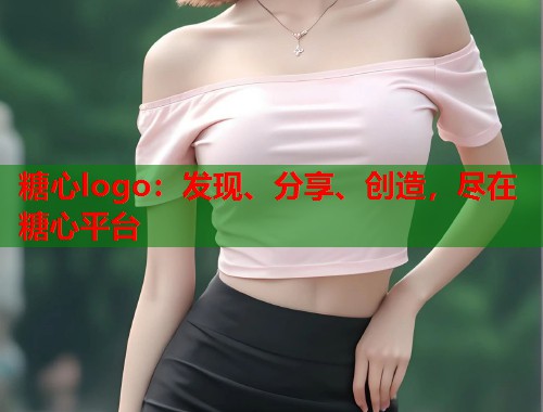 糖心logo：发现、分享、创造，尽在糖心平台  第1张