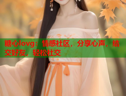 糖心lovg：情感社区，分享心声，结交好友，轻松社交  第1张