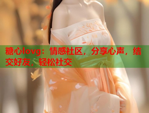 糖心lovg：情感社区，分享心声，结交好友，轻松社交  第2张