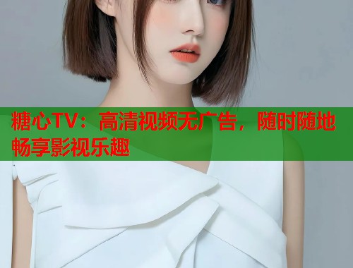 糖心TV：高清视频无广告，随时随地畅享影视乐趣  第1张
