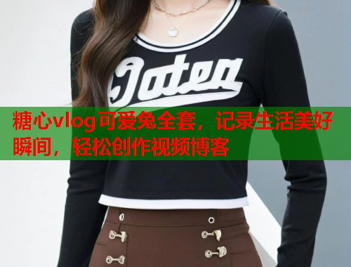 糖心vlog可爱兔全套，记录生活美好瞬间，轻松创作视频博客  第1张