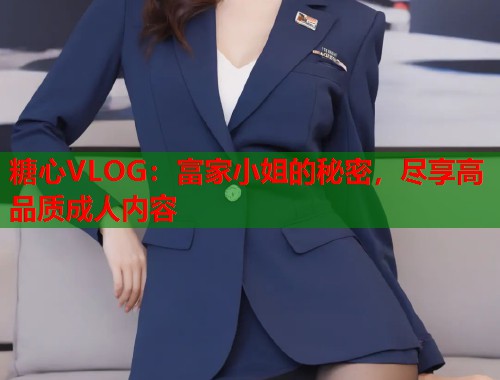 糖心VLOG：富家小姐的秘密，尽享高品质成人内容  第1张