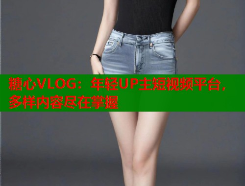 糖心VLOG：年轻UP主短视频平台，多样内容尽在掌握  第1张