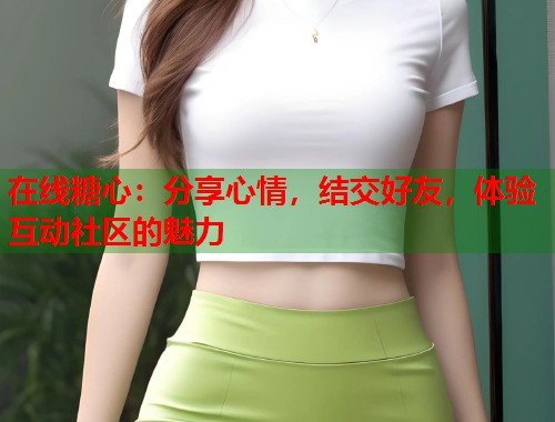 在线糖心：分享心情，结交好友，体验互动社区的魅力  第1张