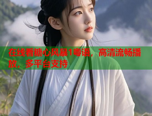 在线看糖心风暴1粤语，高清流畅播放，多平台支持  第2张
