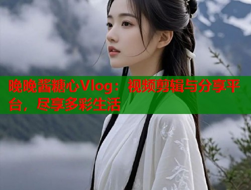 晚晚酱糖心Vlog：视频剪辑与分享平台，尽享多彩生活  第1张