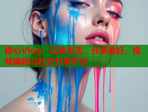 糖心Vlog：记录生活，分享美好，视频编辑与社交分享平台  第1张