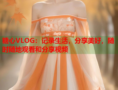 糖心VLOG：记录生活，分享美好，随时随地观看和分享视频  第2张