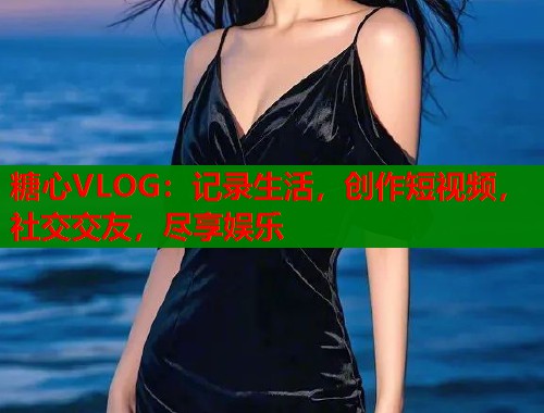糖心VLOG：记录生活，创作短视频，社交交友，尽享娱乐  第1张