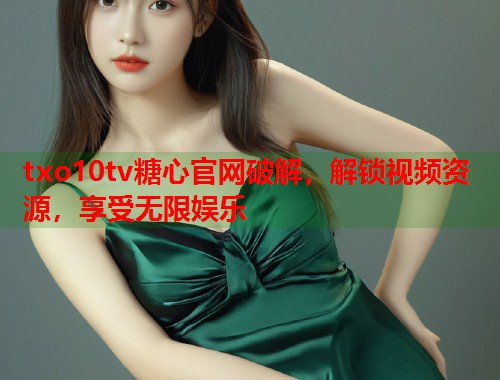 txo10tv糖心官网破解，解锁视频资源，享受无限娱乐  第1张