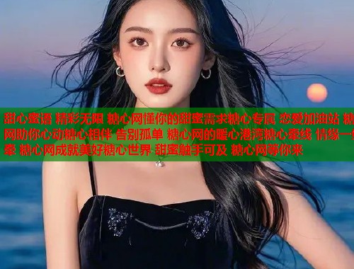 甜心蜜语 精彩无限 糖心网懂你的甜蜜需求糖心专属 恋爱加油站 糖心网助你心动糖心相伴 告别孤单 糖心网的暖心港湾糖心牵线 情缘一线牵 糖心网成就美好糖心世界 甜蜜触手可及 糖心网等你来  第1张