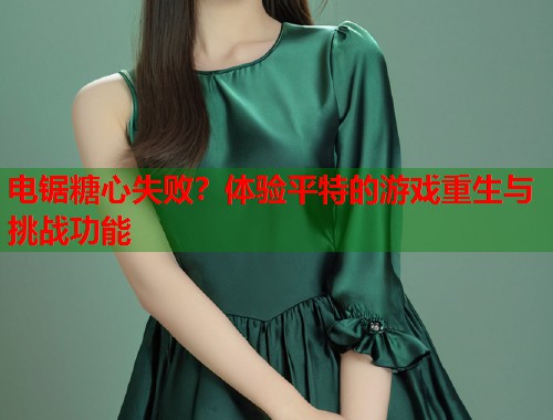 电锯糖心失败？体验平特的游戏重生与挑战功能  第1张