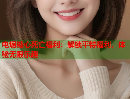 电锯糖心死亡福利：解锁平特福利，体验无限乐趣  第1张