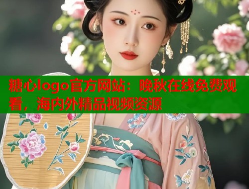 糖心logo官方网站：晚秋在线免费观看，海内外精品视频资源  第1张