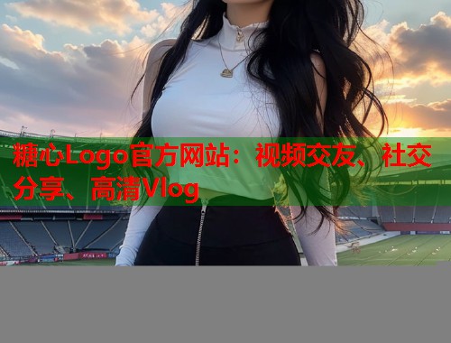 糖心Logo官方网站：视频交友、社交分享、高清Vlog  第1张