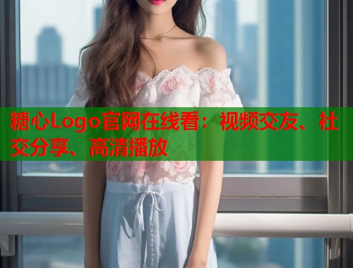 糖心Logo官网在线看：视频交友、社交分享、高清播放  第2张