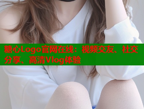糖心Logo官网在线：视频交友、社交分享、高清Vlog体验  第1张