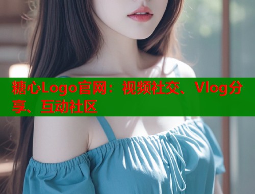 糖心Logo官网：视频社交、Vlog分享、互动社区  第1张