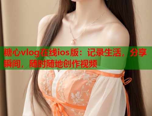糖心vlog在线ios版：记录生活，分享瞬间，随时随地创作视频  第2张
