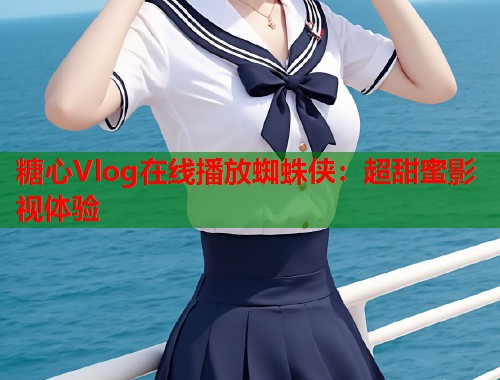 糖心Vlog在线播放蜘蛛侠：超甜蜜影视体验  第2张