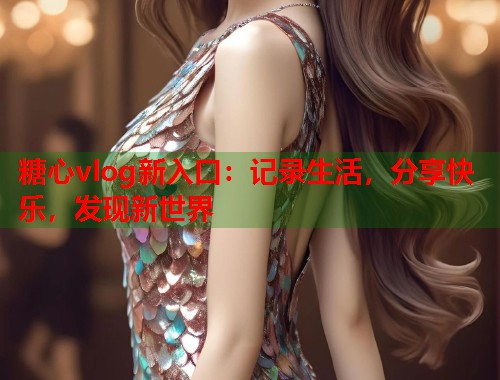 糖心vlog新入口：记录生活，分享快乐，发现新世界  第2张