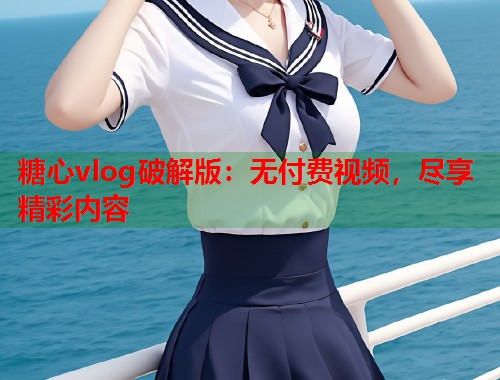 糖心vlog破解版：无付费视频，尽享精彩内容  第1张