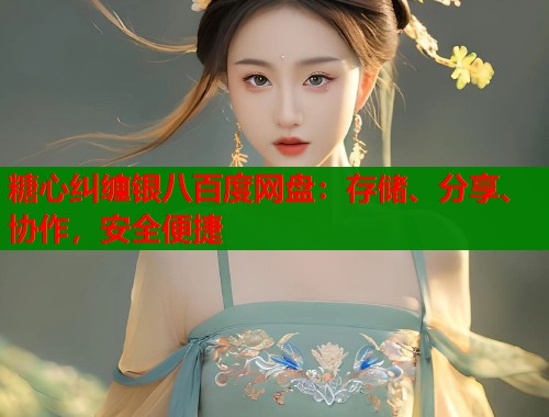 糖心纠缠银八百度网盘：存储、分享、协作，安全便捷  第1张