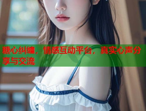 糖心纠缠，情感互动平台，真实心声分享与交流  第2张