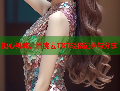 糖心纠缠，百度云TXT轻松记录与分享  第1张