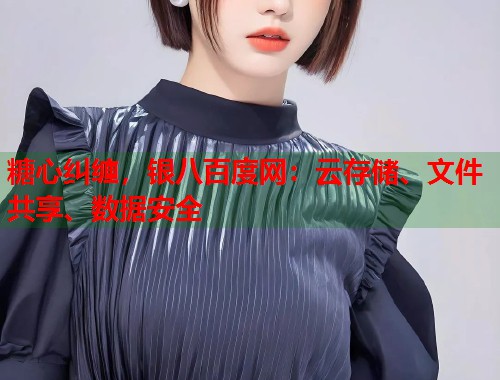 糖心纠缠，银八百度网：云存储、文件共享、数据安全  第1张