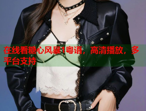 在线看糖心风暴1粤语，高清播放，多平台支持  第1张