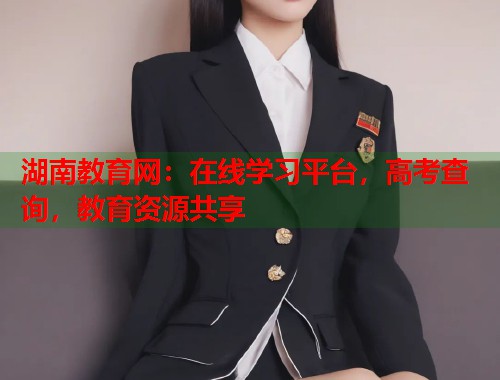 湖南教育网：在线学习平台，高考查询，教育资源共享  第1张