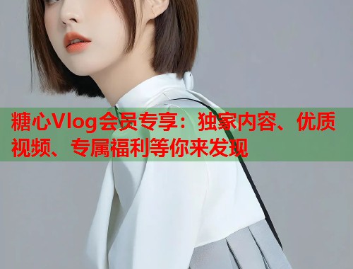 糖心Vlog会员专享：独家内容、优质视频、专属福利等你来发现  第1张