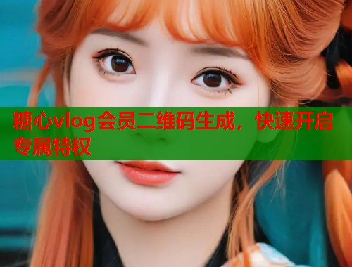 糖心vlog会员二维码生成，快速开启专属特权  第1张