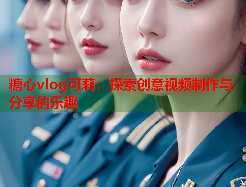 糖心vlog可莉：探索创意视频制作与分享的乐趣  第1张