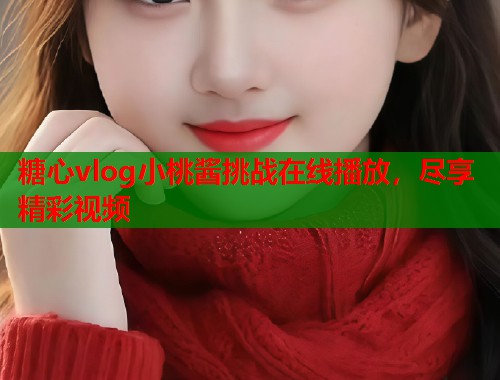 糖心vlog小桃酱挑战在线播放，尽享精彩视频  第1张