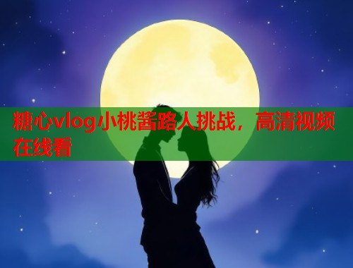 糖心vlog小桃酱路人挑战，高清视频在线看  第1张