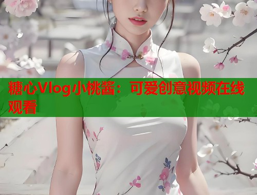 糖心Vlog小桃酱：可爱创意视频在线观看  第1张