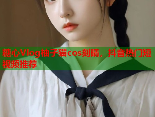 糖心Vlog柚子猫cos刻晴，抖音热门短视频推荐  第1张