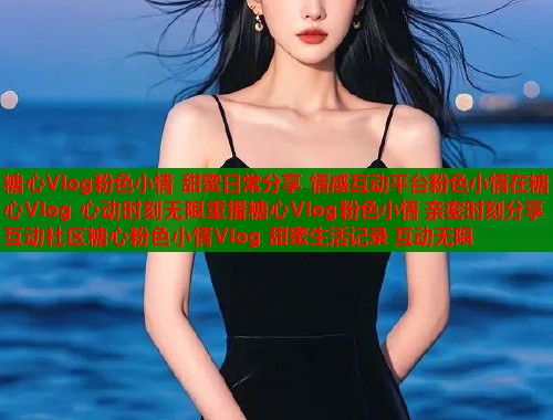 糖心Vlog粉色小情 甜蜜日常分享 情感互动平台粉色小情在糖心Vlog 心动时刻无限重播糖心Vlog粉色小情 亲密时刻分享 互动社区糖心粉色小情Vlog 甜蜜生活记录 互动无限  第1张