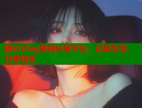 糖心Vlog粤语分享平台，记录生活，分享快乐  第1张
