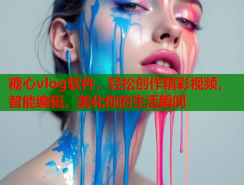 糖心vlog软件，轻松创作精彩视频，智能编辑，美化你的生活瞬间  第1张