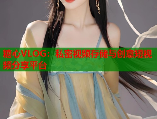 糖心VLOG：私密视频存储与创意短视频分享平台  第1张