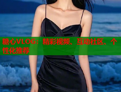 糖心VLOG：精彩视频、互动社区、个性化推荐  第1张