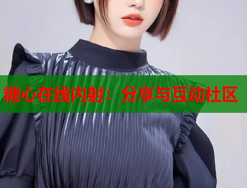 糖心在线内射：分享与互动社区  第1张